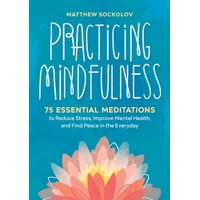 Practicing Mindfulness : 75 Essential Meditations to Reduce Stress, Improve Mental Health, and Find Peace in the Everyday (Paperback)