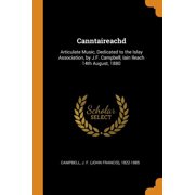 Canntaireachd : Articulate Music, Dedicated to the Islay Association, by J.F. Campbell, Iain Ileach 14th August, 1880 (Paperback)