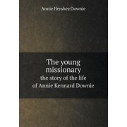 The Young Missionary the Story of the Life of Annie Kennard Downie (Paperback)